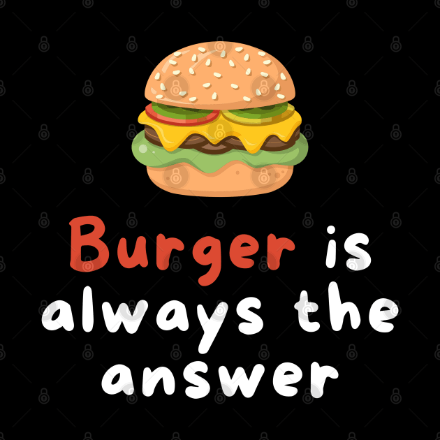 Burger is Always the Answer | Funny Burgers | Burgers Lover Gift by Hepi Mande