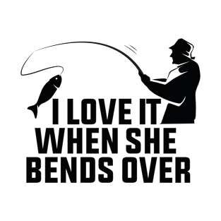 I love It When She Bends Over  - fishing T-Shirt