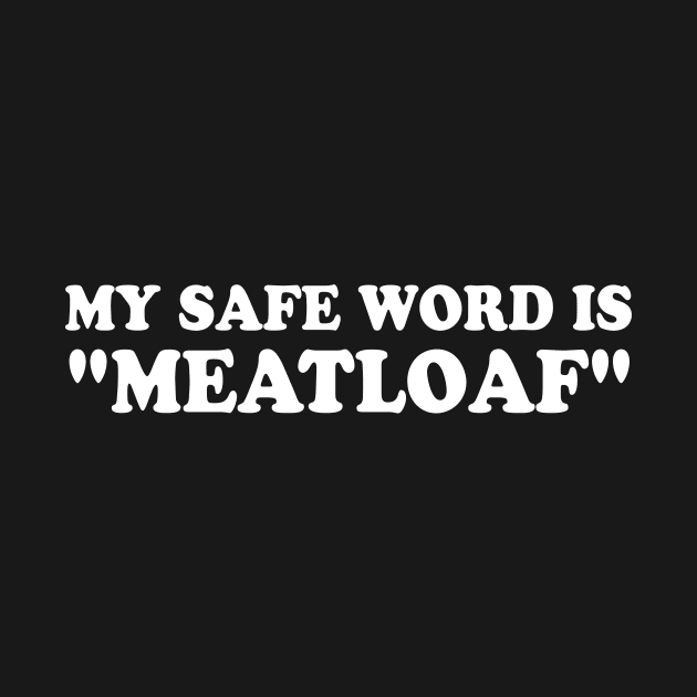 My Safe Word is Meatloaf Funny Sarcastic Naughty Dad Humor Inappropriate Dad Jokes Joke Tee Cynical Sayings by GraviTeeGraphics