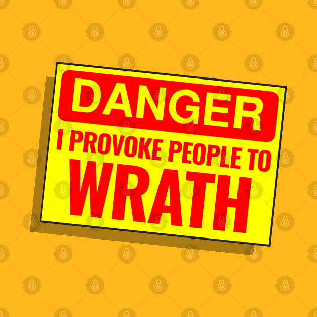 DANGER - I PROVOKE PEOPLE TO WRATH by SteveW50