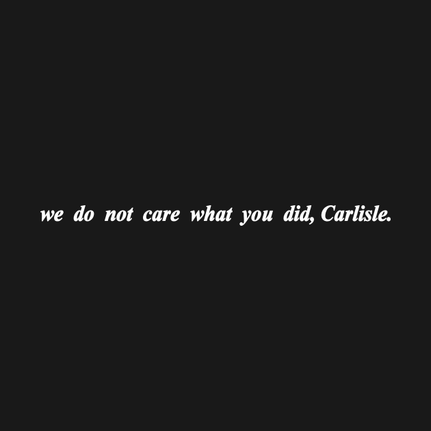 we do not care what you did Carlisle by NotComplainingJustAsking