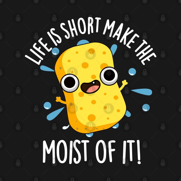 LIfe Is Short Make The Moist Of It Funny Sponge Pun by punnybone