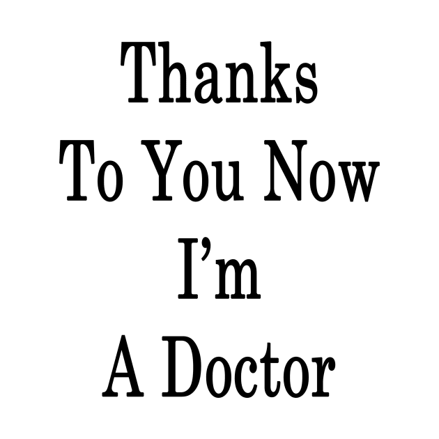 Thanks To You Now I'm A Doctor by supernova23