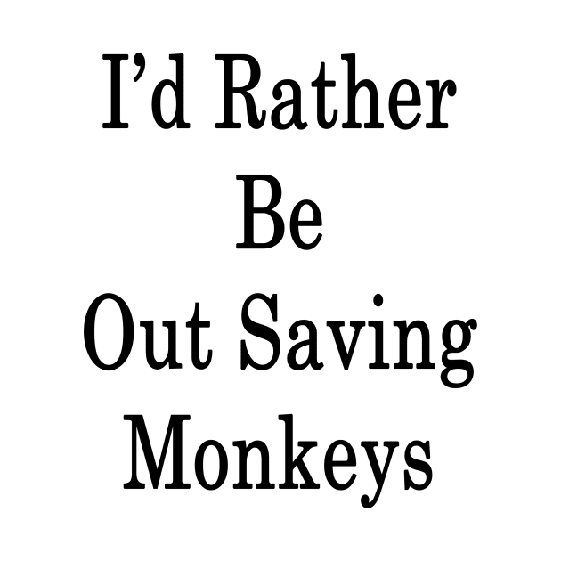 I'd Rather Be Out Saving Monkeys by supernova23