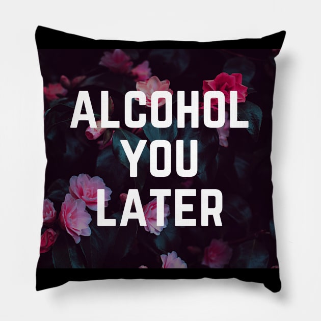 Alcohol You Later - Funny Slogan Drinking Humor Pillow by ballhard