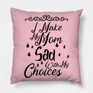 I Make My Mom Sad With My Choices Pillow