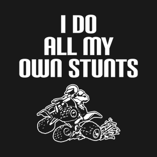 ATV Quad I Do All My Own Stunts Four Wheeler Racing T-Shirt