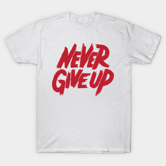Discover Never give up - motivational - Never Give Up - T-Shirt