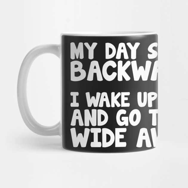 Wake Up Tired Go To Bed Wide Wake Backwards Day T Shirt Gift Ideas Mug Teepublic