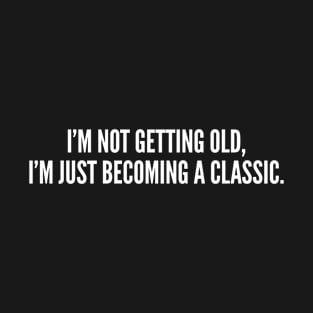 I'm Not Getting Old I'm Just Becoming A Classic T-Shirt