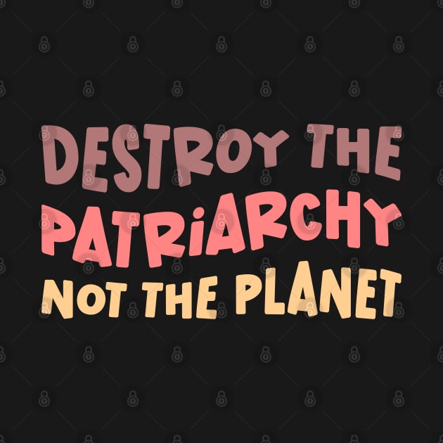 Destroy The Patriarchy Not The Planet by Pridish