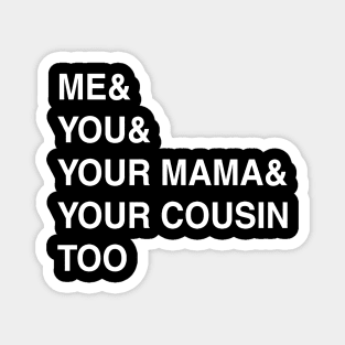 ME YOU YOUR MAMA TOO Magnet