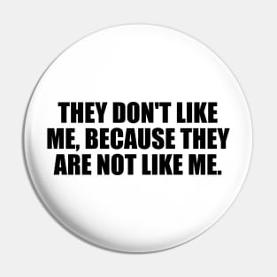 They don't like me, because they are not like me Pin