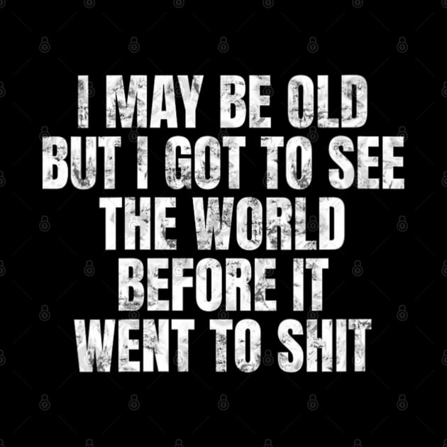 I May Be Old But I Got To See The World Before It Went To by Bubble cute 