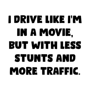 I Drive Like I'm In A Movie But With Less Stunts And More Traffic. - Funny Bumper Sayings T-Shirt