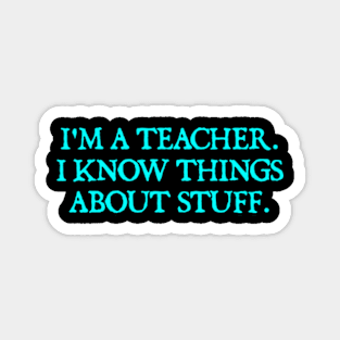 I'm A Teacher, I Know Things About Stuff. Magnet