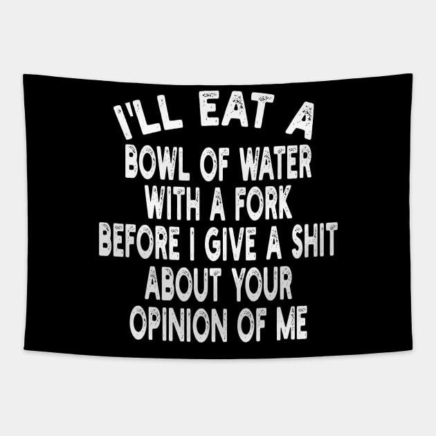 I'll eat a bowl of water with a fork before I give a shit about your opinion of me Tapestry by mdr design