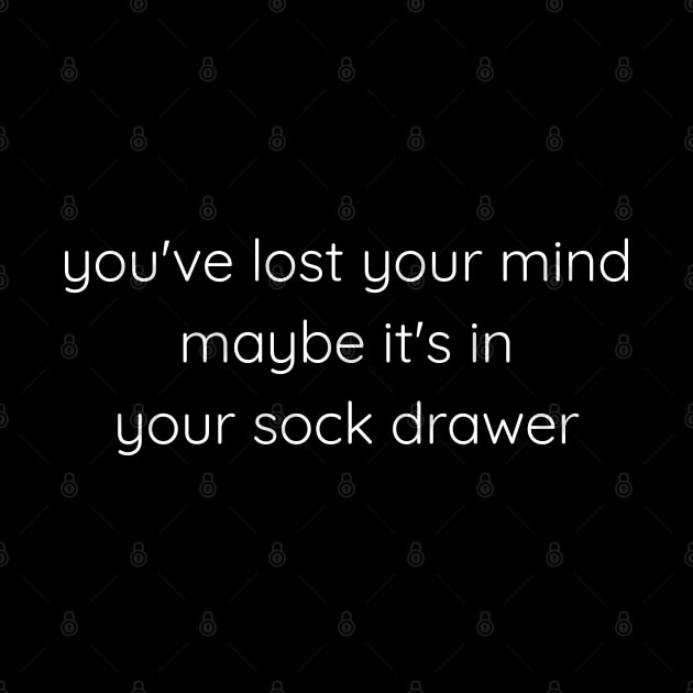 You've Lost Your Mind Maybe It's In Your Sock Drawer by Axiomfox