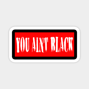 #you aint black you aint black joe Magnet