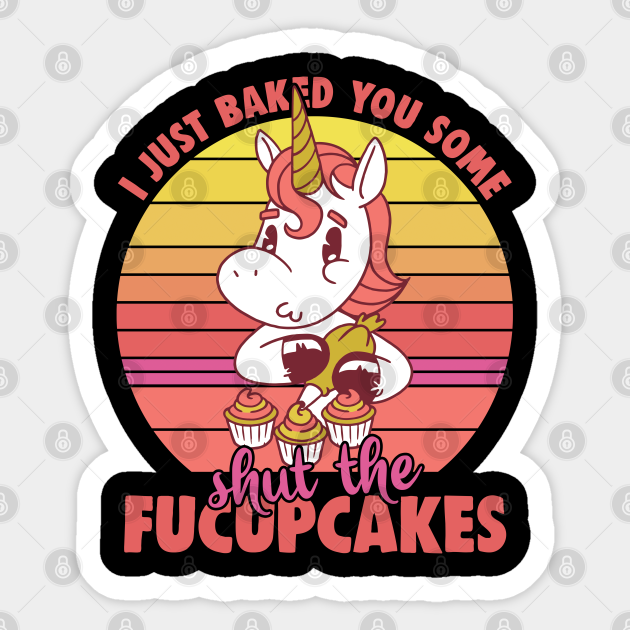 I Just Baked You Some Shut The Fucupcakes - Funny - Sticker