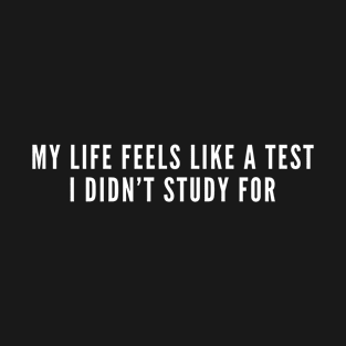 My life feels like a test I didn't Study For - Funny Dumb Slogan Statement T-Shirt