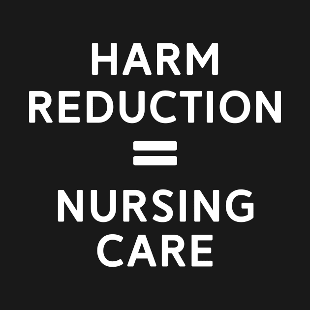 Harm Reduction = Nursing Care by mrsmitful