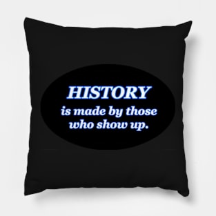 HISTORY IS MADE BY THOSE WHO SHOW UP Pillow