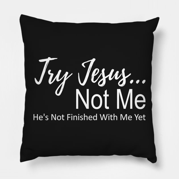 Try Jesus Not Me. He is Not Finished With Me Yet Pillow by PlusAdore