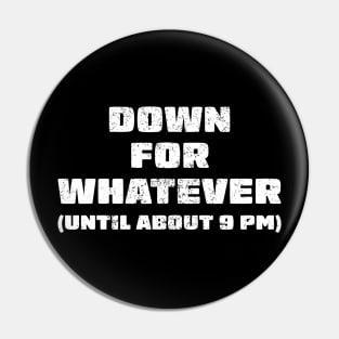 Down for whatever - until about 9pm Pin