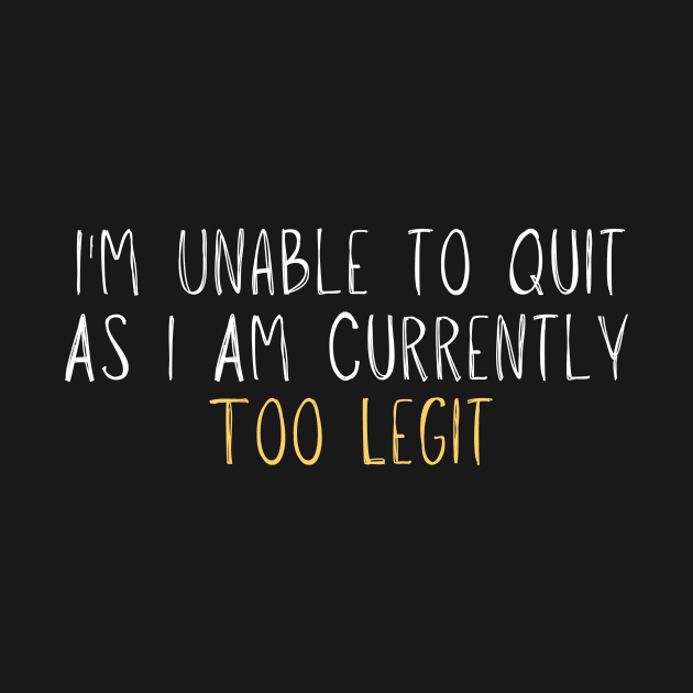 I'm Unable to Quit As I Am Currently Too Legit by adiline
