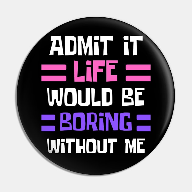 Funny Saying Admit It Life would be boring without me Pin by ChestifyDesigns