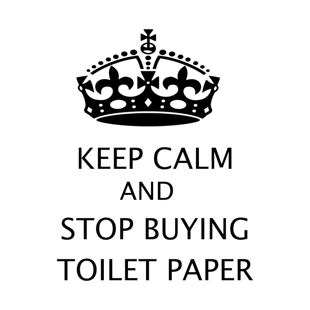 Keep Calm and Stop Buying Toilet Paper by ColorFlowCreations