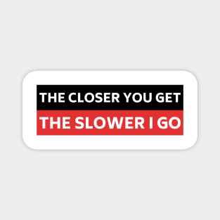 The Closer you Get The Slower I Go, Funny Auto Decal Sticker, Funny car bumper Magnet