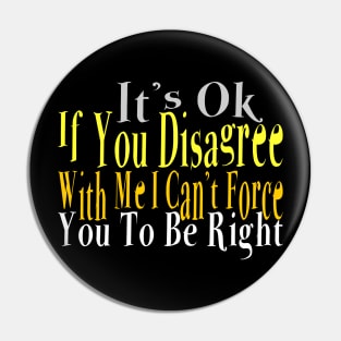 It's Ok If You Disagree with Me I Can't Force You To Be Right Pin