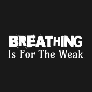 Breathing Is For The Weak T-Shirt