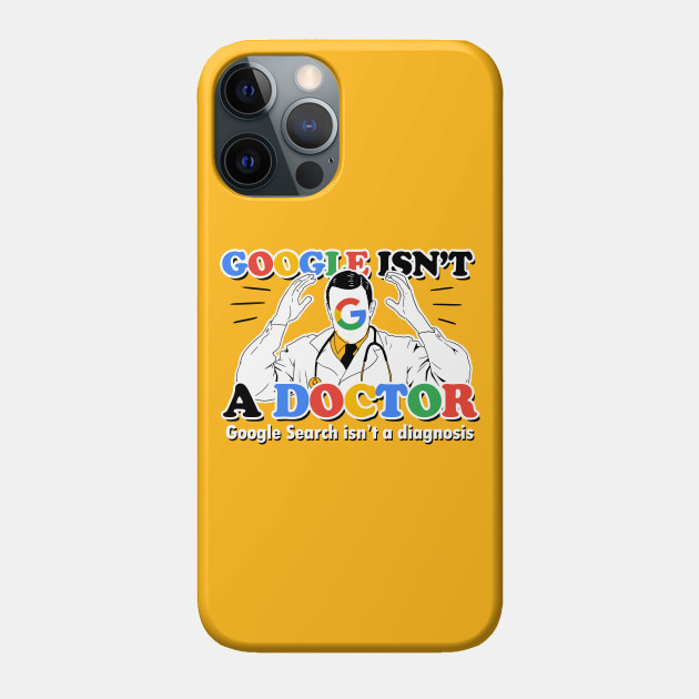 Google isn't a Doctor (Google Search isn't a diagnosis) - Doctor - Phone Case