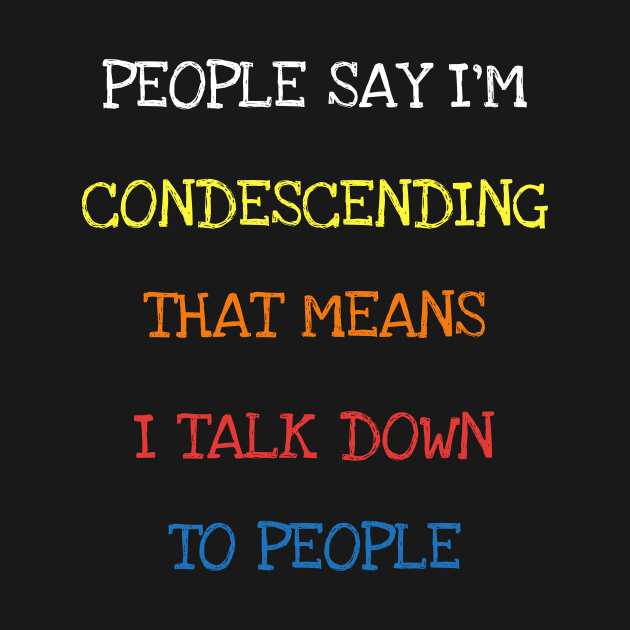 People Say I'm Condescending I Talk Down To People Funny Tee T-Shirt by DDJOY Perfect Gift Shirts