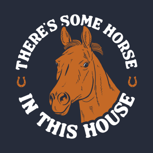 There's Some Horse In This House T-Shirt