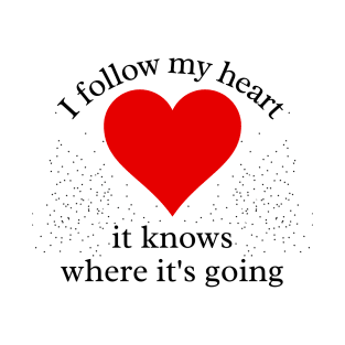 I Follow my Heart. It knows where its going T-Shirt