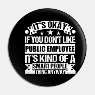 It's Okay If You Don't Like Public Employee It's Kind Of A Smart People Thing Anyway Public Employee Lover Pin