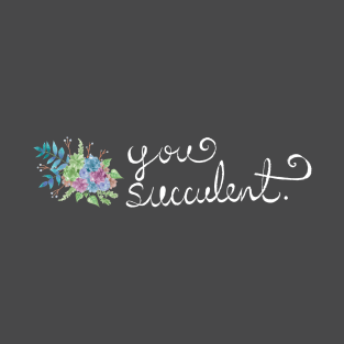 You Succulent - Pun Plant-Lover Watercolors Hand Lettered (V1) T-Shirt