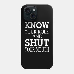 know your role and shut your mouth Phone Case