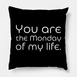 You are the Monday of my life. Pillow