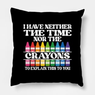 I Have Neither The Time Nor The Crayons To Explain This To You Pillow