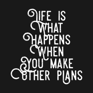 Life is What Happens When You Make Other Plans T-Shirt