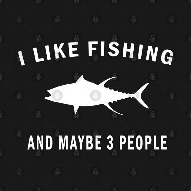 I Like Fishing And Maybe 3 People I Like Fishing And