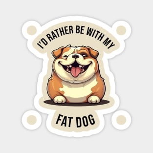 I'd rather be with my Fat Dog Magnet