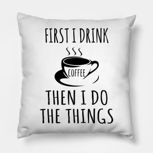 First I drink coffee then I do the things Pillow