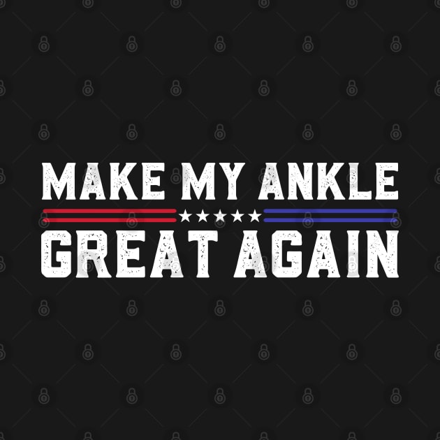 Make My Ankle Great Again Funny Broken Ankle Surgery Recovery by abdelmalik.m95@hotmail.com