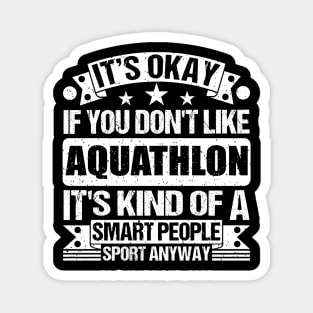 It's Okay If You Don't Like Aquathlon It's Kind Of A Smart People Sports Anyway Aquathlon Lover Magnet